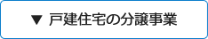 ▼ 戸建住宅の分譲事業