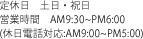 定休日　土日・祝日 営業時間　AM9:30~PM6:00 (休日電話対応:AM9:00~PM5:00)