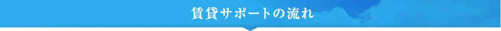 賃貸サポートの流れ