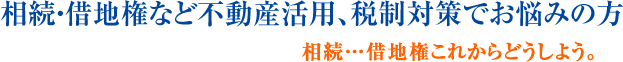 相続・借地権など不動産活用、税制対策でお悩みの方 相続・・借地権これからどうしよう。