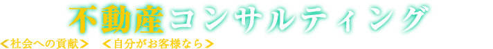 不動産コンサルティング ≪社会への貢献≫と≪自分がお客様なら≫を常に中心に置き、お客様の満足度に挑戦し続けます。