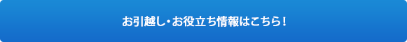 お引越し・お役立ち情報はこちら！