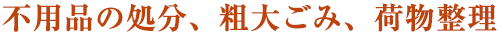 不用品の処分、粗大ごみ、荷物整理