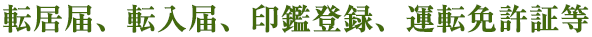 転居届、転入届、印鑑登録、運転免許証等